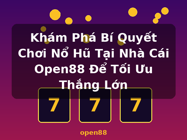 Khám Phá Bí Quyết Chơi Nổ Hũ Tại Nhà Cái Open88 Để Tối Ưu Thắng Lớn - open88