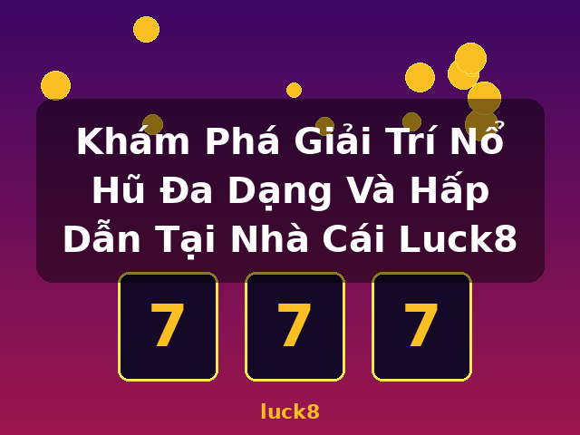 Khám Phá Giải Trí Nổ Hũ Đa Dạng Và Hấp Dẫn Tại Nhà Cái Luck8 - luck8