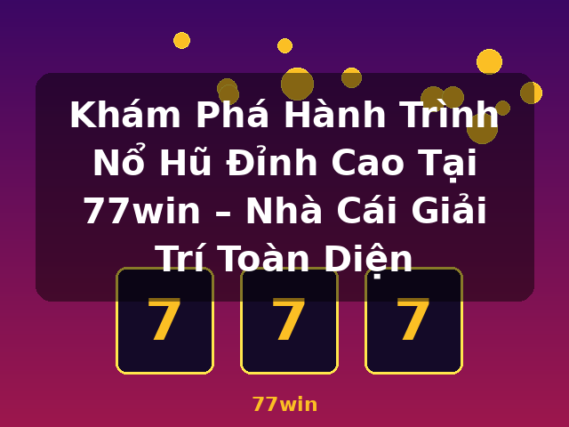Khám Phá Hành Trình Nổ Hũ Đỉnh Cao Tại 77win – Nhà Cái Giải Trí Toàn Diện - 77win