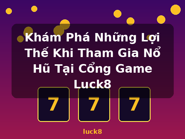 Khám Phá Những Lợi Thế Khi Tham Gia Nổ Hũ Tại Cổng Game Luck8 - luck8