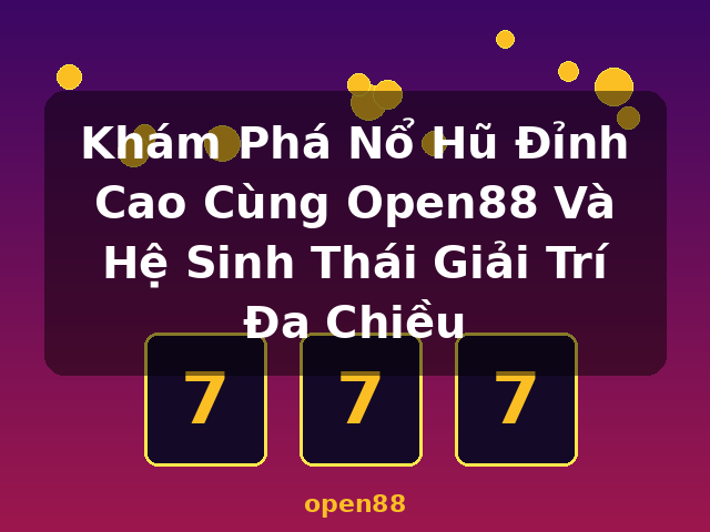 Khám Phá Nổ Hũ Đỉnh Cao Cùng Open88 Và Hệ Sinh Thái Giải Trí Đa Chiều - open88 Khám Phá Nổ Hũ Đỉnh Cao Cùng Open88 Và Hệ Sinh Thái Giải Trí Đa Chiều - open88