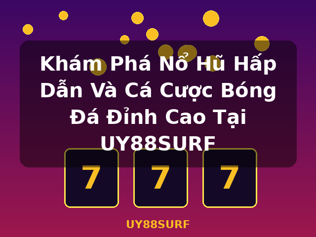 Khám Phá Nổ Hũ Hấp Dẫn Và Cá Cược Bóng Đá Đỉnh Cao Tại UY88SURF - UY88SURF