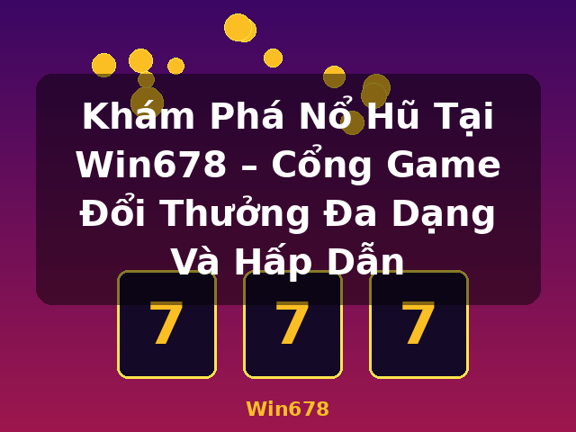 Khám Phá Nổ Hũ Tại Win678 – Cổng Game Đổi Thưởng Đa Dạng Và Hấp Dẫn - Win678