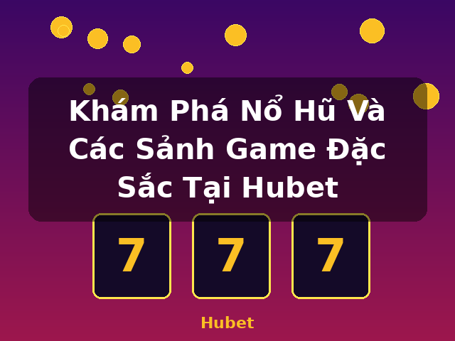 Khám Phá Nổ Hũ Và Các Sảnh Game Đặc Sắc Tại Hubet - Hubet