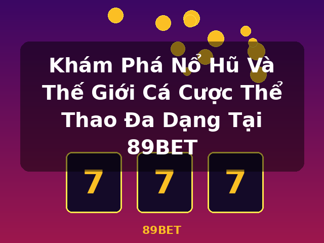 Khám Phá Nổ Hũ Và Thế Giới Cá Cược Thể Thao Đa Dạng Tại 89BET - 89BET Khám Phá Nổ Hũ Và Thế Giới Cá Cược Thể Thao Đa Dạng Tại 89BET - 89BET