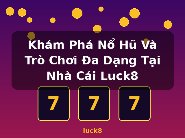Khám Phá Nổ Hũ Và Trò Chơi Đa Dạng Tại Nhà Cái Luck8 - luck8