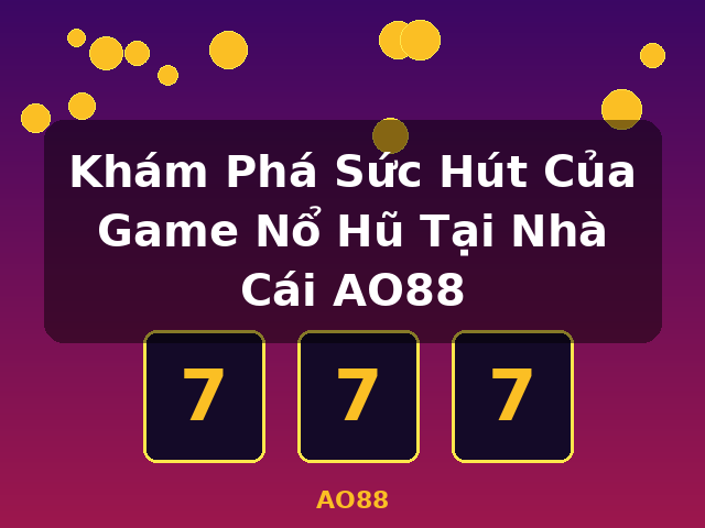 Khám Phá Sức Hút Của Game Nổ Hũ Tại Nhà Cái AO88 - AO88