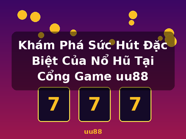 Khám Phá Sức Hút Đặc Biệt Của Nổ Hũ Tại Cổng Game uu88 - uu88