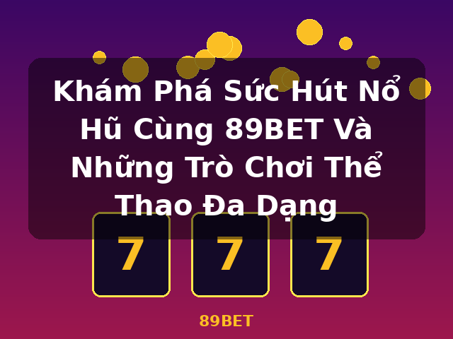 Khám Phá Sức Hút Nổ Hũ Cùng 89BET Và Những Trò Chơi Thể Thao Đa Dạng - 89BET