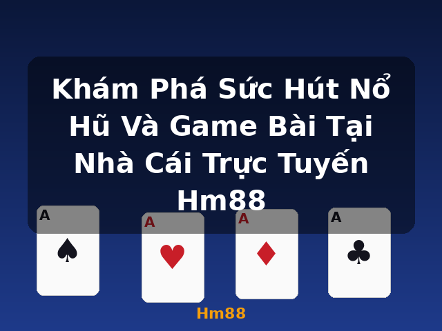 Khám Phá Sức Hút Nổ Hũ Và Game Bài Tại Nhà Cái Trực Tuyến Hm88 - Hm88