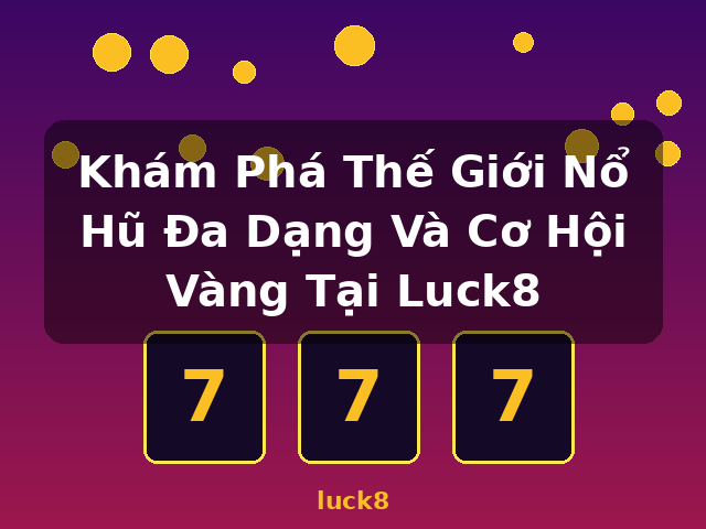 Khám Phá Thế Giới Nổ Hũ Đa Dạng Và Cơ Hội Vàng Tại Luck8 - luck8