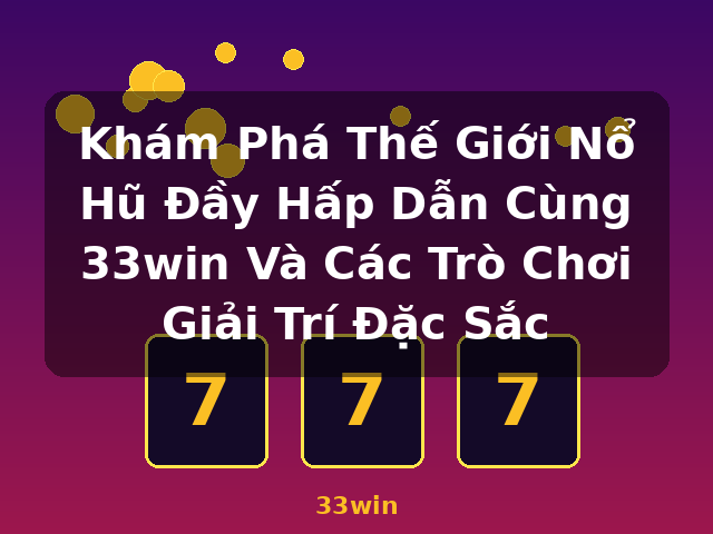 Khám Phá Thế Giới Nổ Hũ Đầy Hấp Dẫn Cùng 33win Và Các Trò Chơi Giải Trí Đặc Sắc - 33win Khám Phá Thế Giới Nổ Hũ Đầy Hấp Dẫn Cùng 33win Và Các Trò Chơi Giải Trí Đặc Sắc - 33win