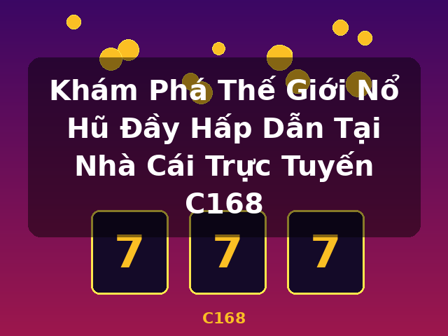 Khám Phá Thế Giới Nổ Hũ Đầy Hấp Dẫn Tại Nhà Cái Trực Tuyến C168 - C168