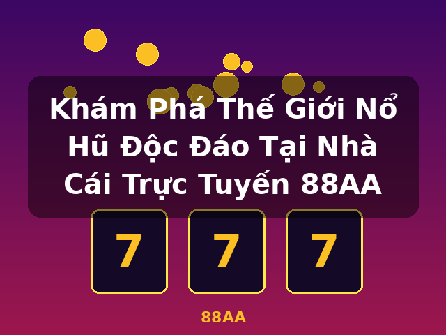 Khám Phá Thế Giới Nổ Hũ Độc Đáo Tại Nhà Cái Trực Tuyến 88AA - 88AA
