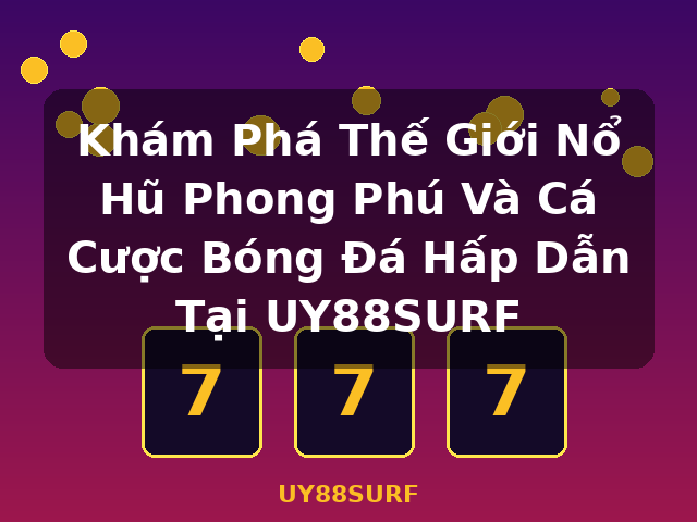 Khám Phá Thế Giới Nổ Hũ Phong Phú Và Cá Cược Bóng Đá Hấp Dẫn Tại UY88SURF - UY88SURF
