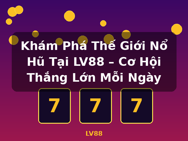 Khám Phá Thế Giới Nổ Hũ Tại LV88 – Cơ Hội Thắng Lớn Mỗi Ngày - LV88