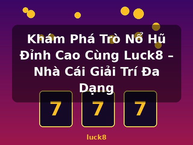 Khám Phá Trò Nổ Hũ Đỉnh Cao Cùng Luck8 – Nhà Cái Giải Trí Đa Dạng - luck8