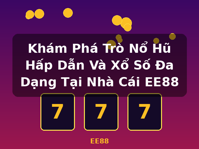 Khám Phá Trò Nổ Hũ Hấp Dẫn Và Xổ Số Đa Dạng Tại Nhà Cái EE88 - EE88