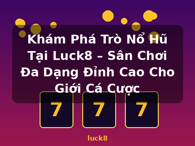 Khám Phá Trò Nổ Hũ Tại Luck8 – Sân Chơi Đa Dạng Đỉnh Cao Cho Giới Cá Cược - luck8 Khám Phá Trò Nổ Hũ Tại Luck8 – Sân Chơi Đa Dạng Đỉnh Cao Cho Giới Cá Cược - luck8