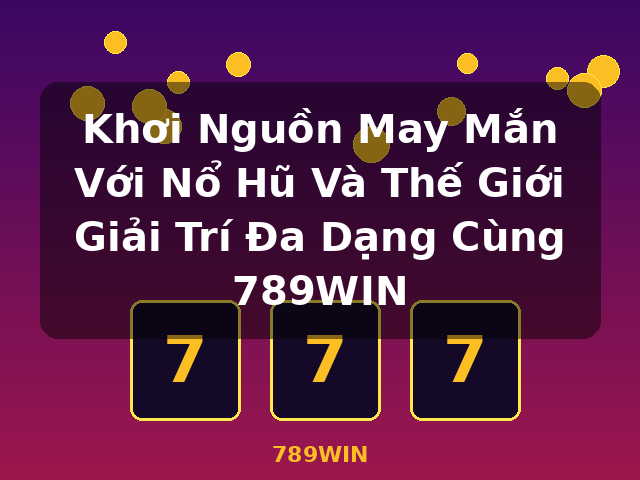 Khơi Nguồn May Mắn Với Nổ Hũ Và Thế Giới Giải Trí Đa Dạng Cùng 789WIN - 789WIN