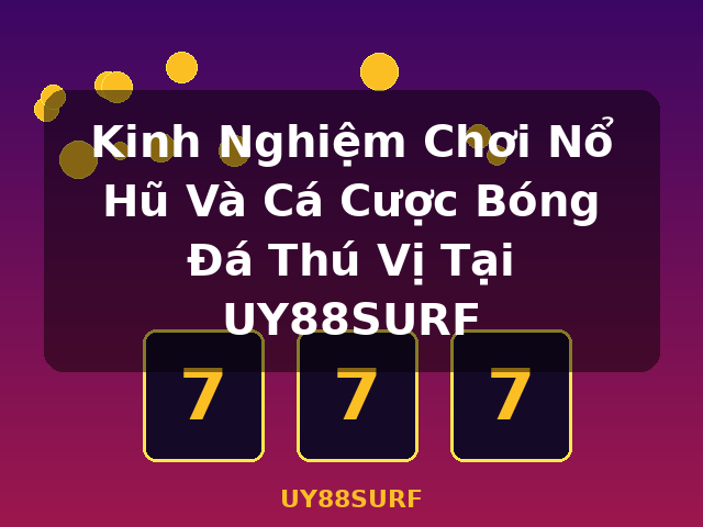 Kinh Nghiệm Chơi Nổ Hũ Và Cá Cược Bóng Đá Thú Vị Tại UY88SURF - UY88SURF