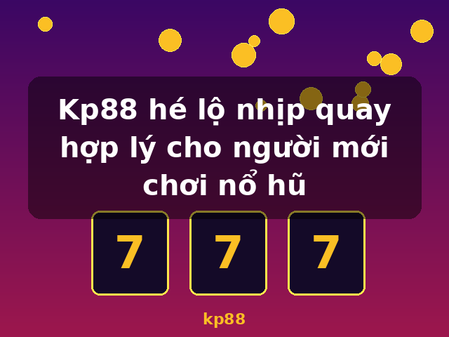 Kp88 hé lộ nhịp quay hợp lý cho người mới chơi nổ hũ - kp88 Kp88 hé lộ nhịp quay hợp lý cho người mới chơi nổ hũ - kp88