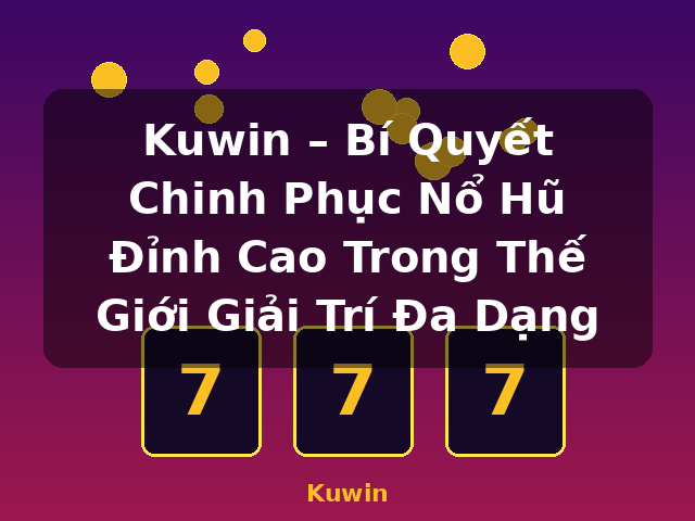 Kuwin – Bí Quyết Chinh Phục Nổ Hũ Đỉnh Cao Trong Thế Giới Giải Trí Đa Dạng - Kuwin