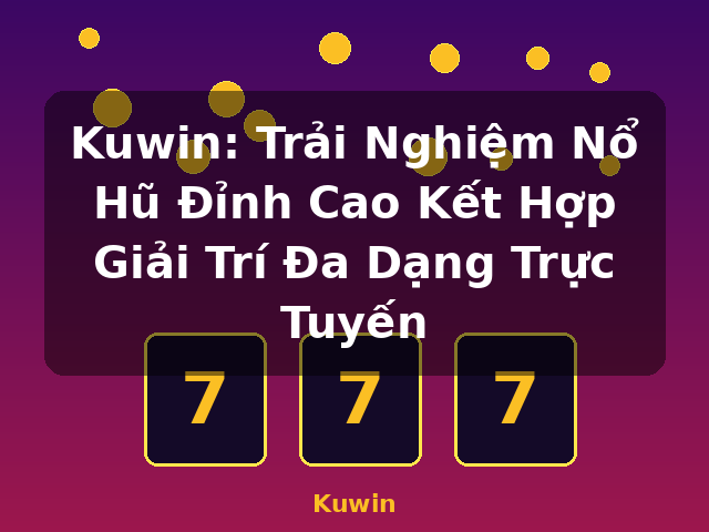 Kuwin: Trải Nghiệm Nổ Hũ Đỉnh Cao Kết Hợp Giải Trí Đa Dạng Trực Tuyến - Kuwin