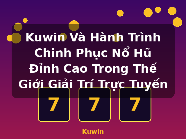 Kuwin Và Hành Trình Chinh Phục Nổ Hũ Đỉnh Cao Trong Thế Giới Giải Trí Trực Tuyến - Kuwin