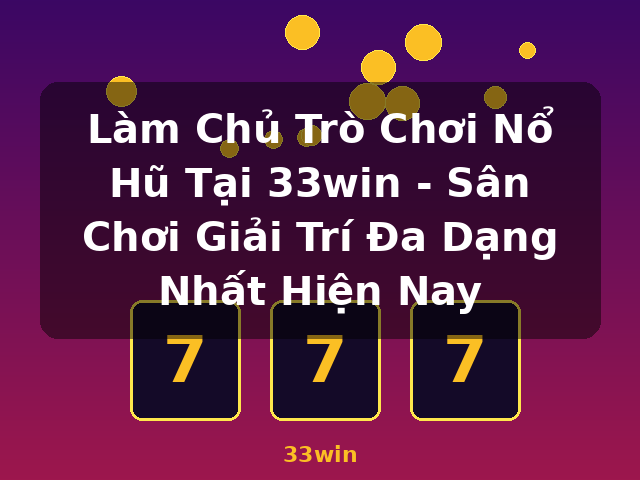 Làm Chủ Trò Chơi Nổ Hũ Tại 33win - Sân Chơi Giải Trí Đa Dạng Nhất Hiện Nay - 33win Làm Chủ Trò Chơi Nổ Hũ Tại 33win - Sân Chơi Giải Trí Đa Dạng Nhất Hiện Nay - 33win
