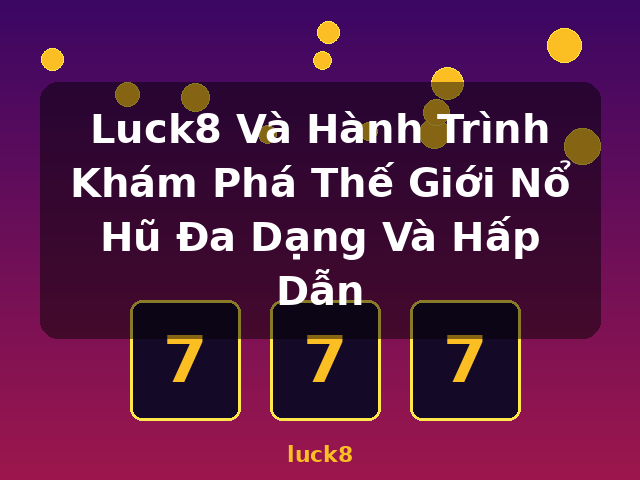 Luck8 Và Hành Trình Khám Phá Thế Giới Nổ Hũ Đa Dạng Và Hấp Dẫn - luck8