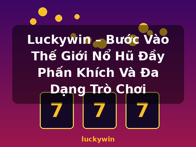 Luckywin – Bước Vào Thế Giới Nổ Hũ Đầy Phấn Khích Và Đa Dạng Trò Chơi - luckywin Luckywin – Bước Vào Thế Giới Nổ Hũ Đầy Phấn Khích Và Đa Dạng Trò Chơi - luckywin