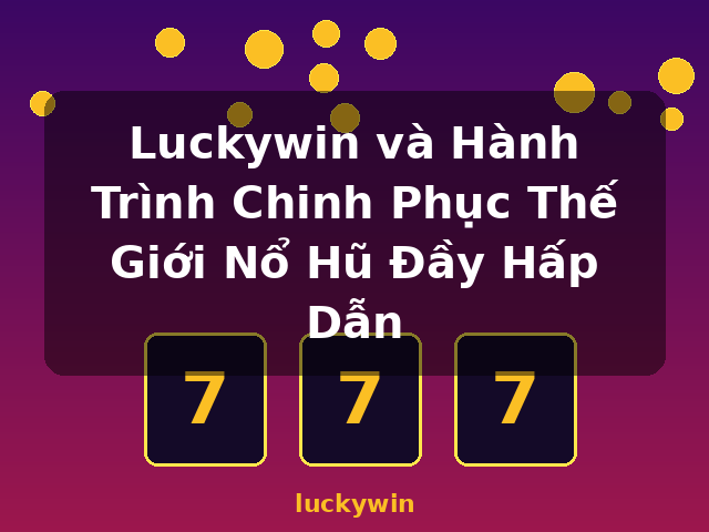 Luckywin và Hành Trình Chinh Phục Thế Giới Nổ Hũ Đầy Hấp Dẫn - luckywin