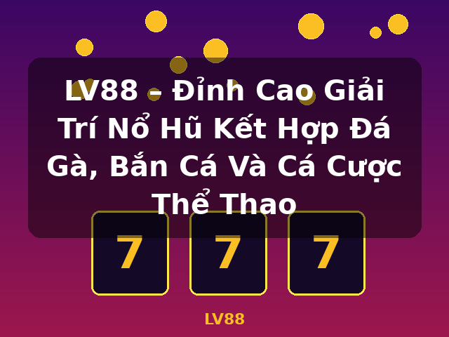 LV88 – Đỉnh Cao Giải Trí Nổ Hũ Kết Hợp Đá Gà, Bắn Cá Và Cá Cược Thể Thao - LV88