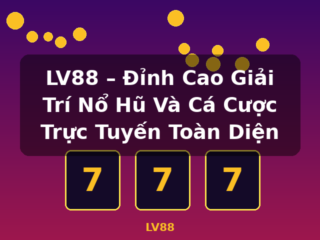 LV88 – Đỉnh Cao Giải Trí Nổ Hũ Và Cá Cược Trực Tuyến Toàn Diện - LV88