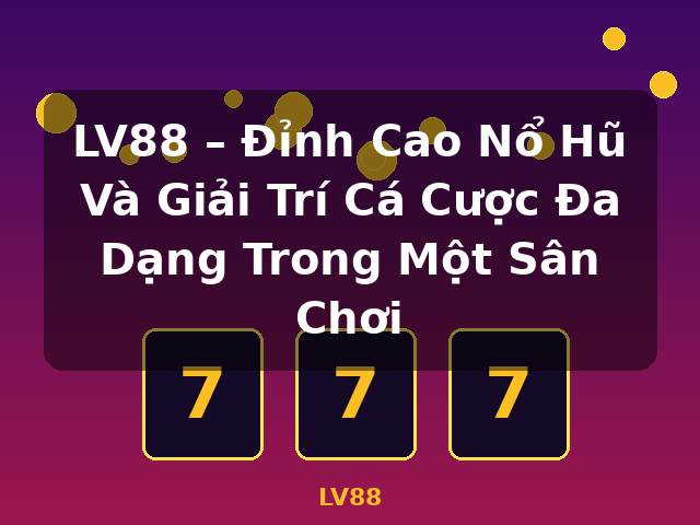 LV88 – Đỉnh Cao Nổ Hũ Và Giải Trí Cá Cược Đa Dạng Trong Một Sân Chơi - LV88
