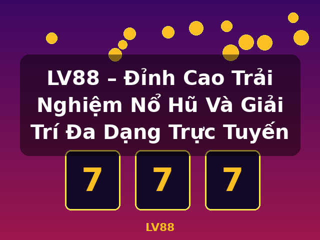 LV88 – Đỉnh Cao Trải Nghiệm Nổ Hũ Và Giải Trí Đa Dạng Trực Tuyến - LV88