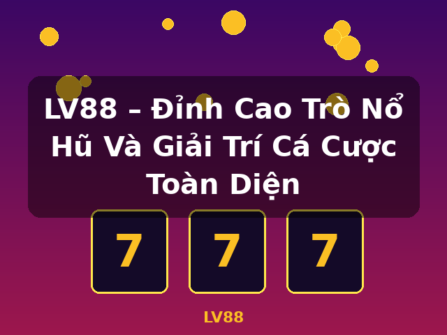 LV88 – Đỉnh Cao Trò Nổ Hũ Và Giải Trí Cá Cược Toàn Diện - LV88