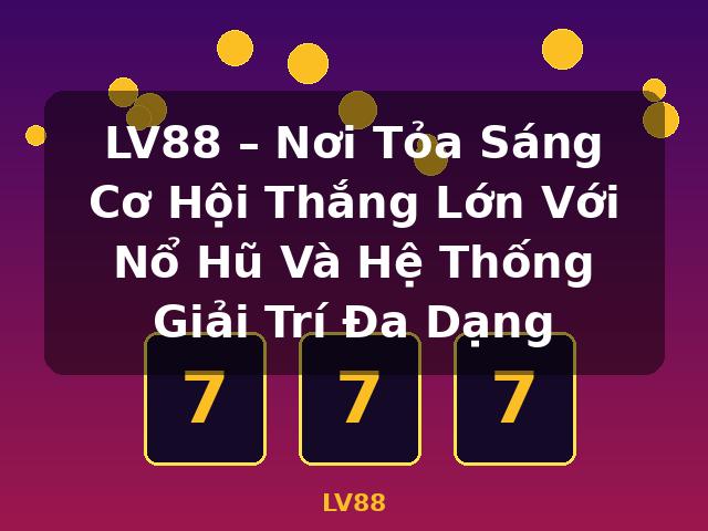 LV88 – Nơi Tỏa Sáng Cơ Hội Thắng Lớn Với Nổ Hũ Và Hệ Thống Giải Trí Đa Dạng - LV88