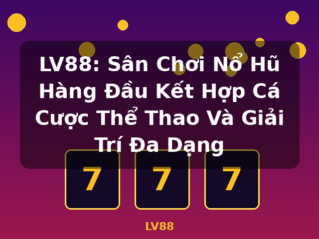 LV88: Sân Chơi Nổ Hũ Hàng Đầu Kết Hợp Cá Cược Thể Thao Và Giải Trí Đa Dạng - LV88
