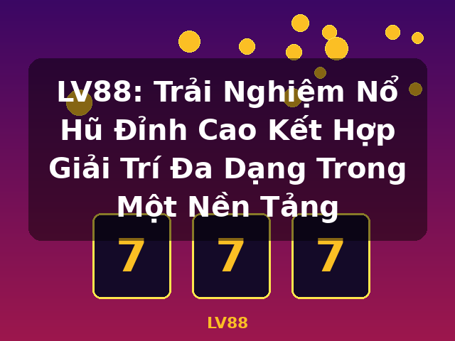 LV88: Trải Nghiệm Nổ Hũ Đỉnh Cao Kết Hợp Giải Trí Đa Dạng Trong Một Nền Tảng - LV88