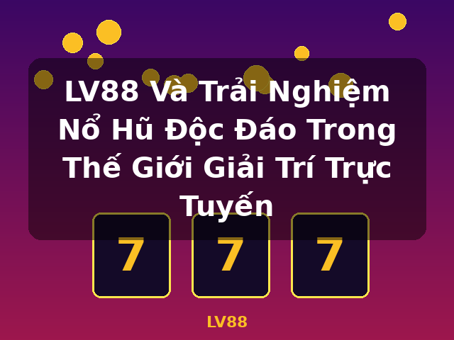 LV88 Và Trải Nghiệm Nổ Hũ Độc Đáo Trong Thế Giới Giải Trí Trực Tuyến - LV88