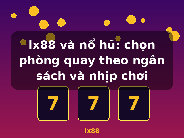 lx88 và nổ hũ: chọn phòng quay theo ngân sách và nhịp chơi - lx88
