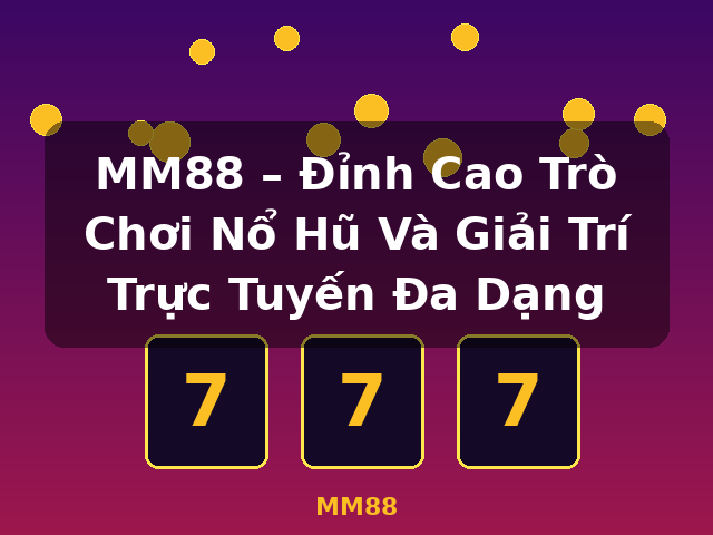 MM88 – Đỉnh Cao Trò Chơi Nổ Hũ Và Giải Trí Trực Tuyến Đa Dạng - MM88