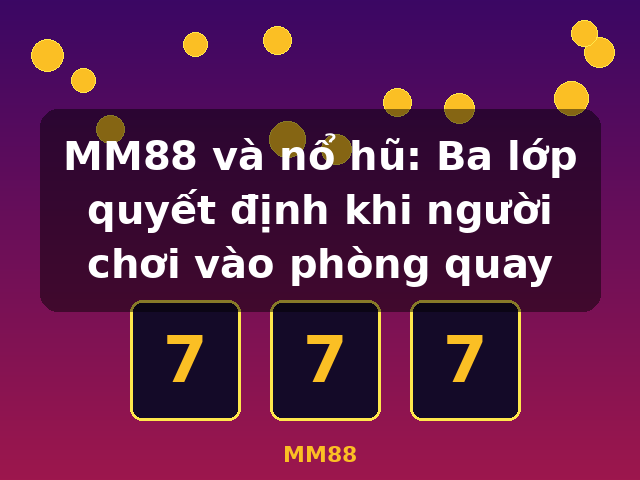 MM88 và nổ hũ: Ba lớp quyết định khi người chơi vào phòng quay - MM88 MM88 và nổ hũ: Ba lớp quyết định khi người chơi vào phòng quay - MM88