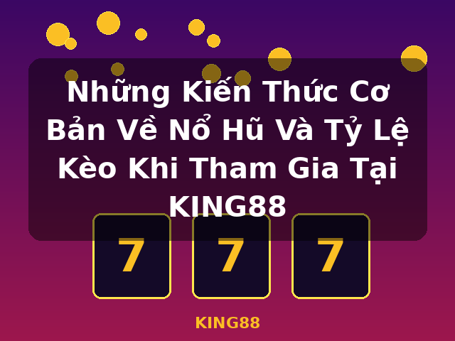 Những Kiến Thức Cơ Bản Về Nổ Hũ Và Tỷ Lệ Kèo Khi Tham Gia Tại KING88 - KING88