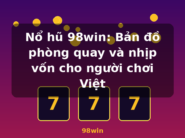 Nổ hũ 98win: Bản đồ phòng quay và nhịp vốn cho người chơi Việt - 98win