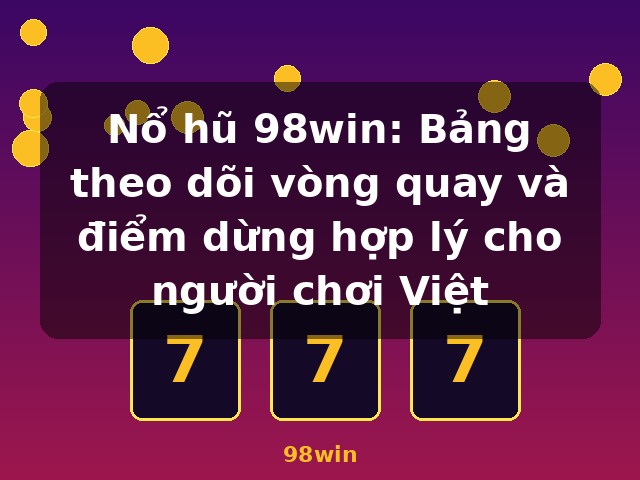 Nổ hũ 98win: Bảng theo dõi vòng quay và điểm dừng hợp lý cho người chơi Việt - 98win Nổ hũ 98win: Bảng theo dõi vòng quay và điểm dừng hợp lý cho người chơi Việt - 98win
