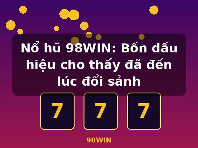 Nổ hũ 98WIN: Bốn dấu hiệu cho thấy đã đến lúc đổi sảnh - 98WIN Nổ hũ 98WIN: Bốn dấu hiệu cho thấy đã đến lúc đổi sảnh - 98WIN