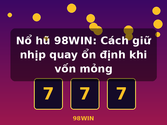 Nổ hũ 98WIN: Cách giữ nhịp quay ổn định khi vốn mỏng - 98WIN